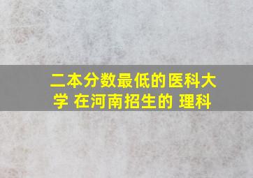 二本分数最低的医科大学 在河南招生的 理科